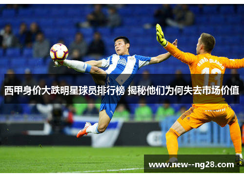 西甲身价大跌明星球员排行榜 揭秘他们为何失去市场价值