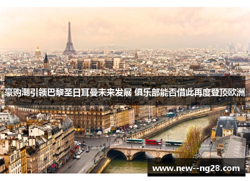 豪购潮引领巴黎圣日耳曼未来发展 俱乐部能否借此再度登顶欧洲