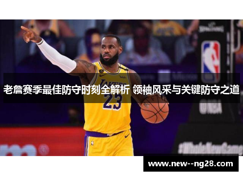 老詹赛季最佳防守时刻全解析 领袖风采与关键防守之道