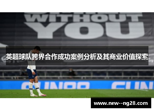 英超球队跨界合作成功案例分析及其商业价值探索