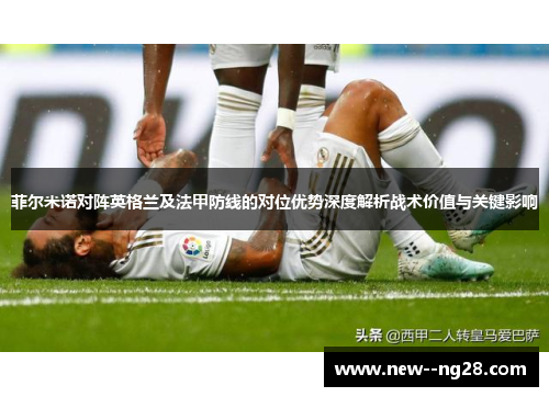 菲尔米诺对阵英格兰及法甲防线的对位优势深度解析战术价值与关键影响