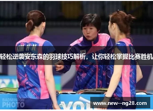 轻松逆袭安东森的羽球技巧解析，让你轻松掌握比赛胜机