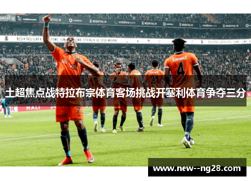 土超焦点战特拉布宗体育客场挑战开塞利体育争夺三分