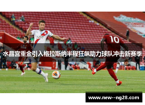 水晶宫重金引入格拉斯纳半程狂飙助力球队冲击新赛季 水晶宫重金引入格拉斯纳半程狂飙助力球队冲击新赛季