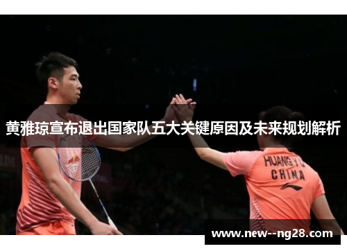 黄雅琼宣布退出国家队五大关键原因及未来规划解析