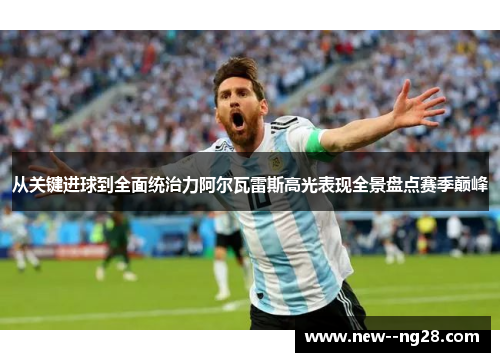 从关键进球到全面统治力阿尔瓦雷斯高光表现全景盘点赛季巅峰