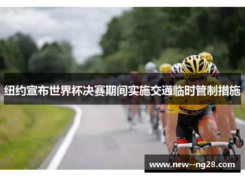 纽约宣布世界杯决赛期间实施交通临时管制措施