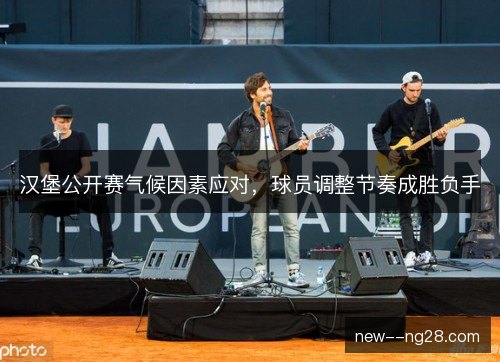 汉堡公开赛气候因素应对,球员调整节奏成胜负手 汉堡公开赛气候因素应对,球员调整节奏成胜负手