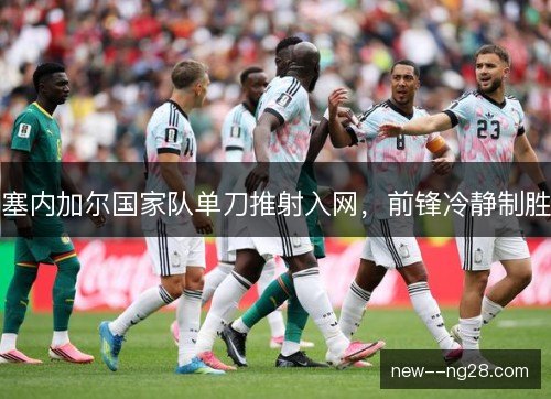 塞内加尔国家队单刀推射入网，前锋冷静制胜